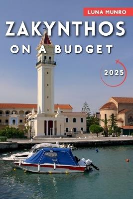 Zakynthos on a Budget 2025: Your Essential Guide to Affordable Adventures, Local Cuisine, and Low-Cost Escapes - Luna Munro - cover