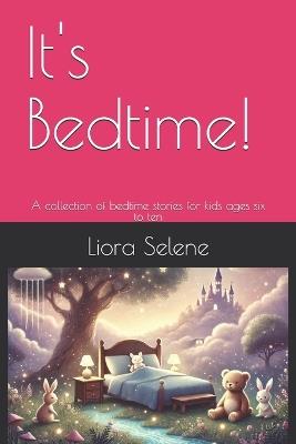 It's Bedtime!: A collection of bedtime stories for kids ages six to ten - Liora Selene - cover