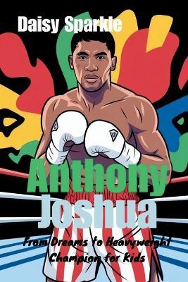 Anthony Joshua: From Dreams to Heavyweight Champion for Kids - Daisy Sparkle - cover