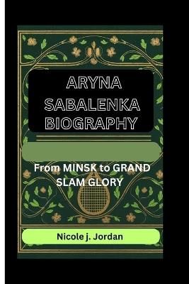 Aryna Sabalenka: FROM MINSK To GRAND SLAM GLORY - Nicole J Jordan - cover