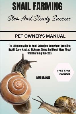 Snail Farming Slow and Steady Success: The Ultimate Guide To Snail Selecting, Behaviour, Breeding, Health Care, Habitat, Sickness Signs And Much More About Snail Farming Success. - Raph Francis - cover