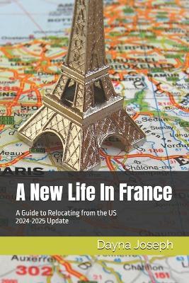 A New Life In France: A Guide to Relocating from the US - Dayna Joseph - cover