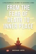 From the Fear of Death to Inner Peace A Philosophical Journey to Authentic Living