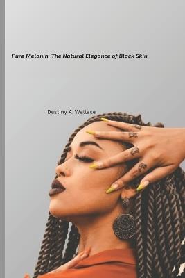 Pure Melanin: The Natural Elegance of Black Skin - Destiny A Wallace - cover