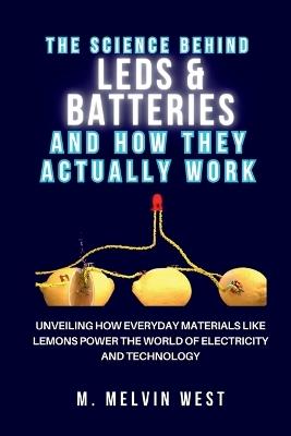 The Science Behind LEDs & Batteries and How They Really Work - M Melvin West - cover