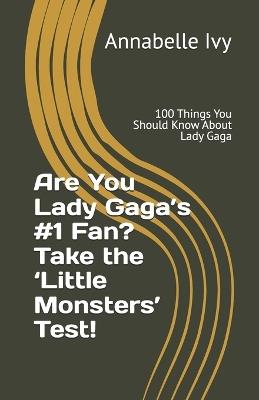 Are You Lady Gaga's #1 Fan? Take the 'Little Monsters' Test!: 100 Things You Should Know About Lady Gaga - Annabelle Ivy - cover