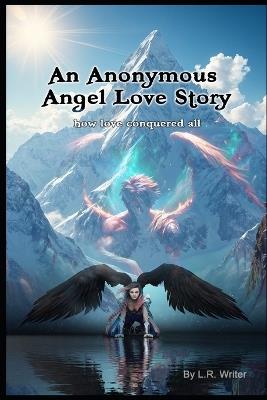 An Anonymous Angel Story of Love: how love conquered all - L R Writer - cover