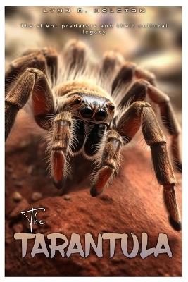 The Tarantula: The Silent Predators and their Cultural Legacy - Lynn R Holston - cover