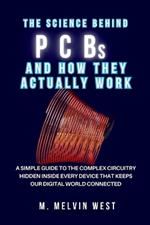 The Science Behind PCBs and How They Actually Work: A Simple Guide to the Complex Circuitry Hidden Inside Every Device that Keeps Our Digital World Connected