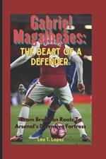 Gabriel Magalheães: The Beast Of A Defender: From Brazilian Roots To Arsenal's Defensive Fortress