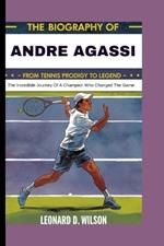 The Biography of Andre Agassi: From Tennis Prodigy to Legend: The Incredible Journey of a Champion Who Changed the Game