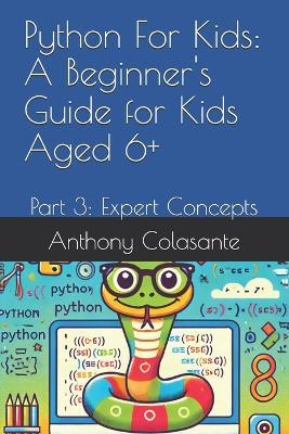 Python For Kids: A Beginner's Guide for Kids Aged 6+: Part 3: Expert Concepts - Anthony Colasante - cover