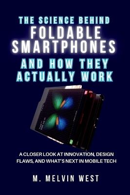 The Science Behind FOLDABLE SMARTPHONES and How They Actually Work: A Closer Look at Innovation, Design Flaws, and What's Next in Mobile Tech - M Melvin West - cover