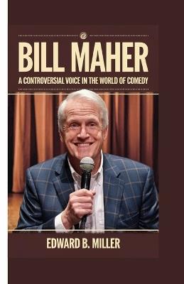 Bill Maher: A Controversial Voice in the World of Comedy - Edward B Miller - cover