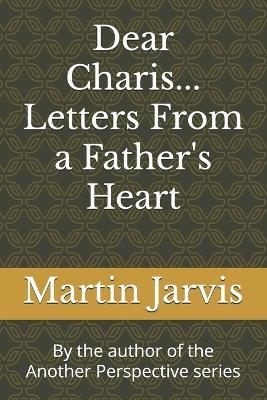 Dear Charis... Letters From a Father's Heart: By the author of the Another Perspective series - Martin C Jarvis Mba - cover