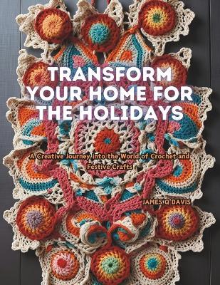 Transform Your Home for the Holidays: A Creative Journey into the World of Crochet and Festive Crafts - James Q Davis - cover