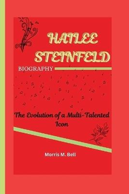 Hailee Steinfeld Biography: The Evolution of a Multi-Talented Icon - Morris M Bell - cover