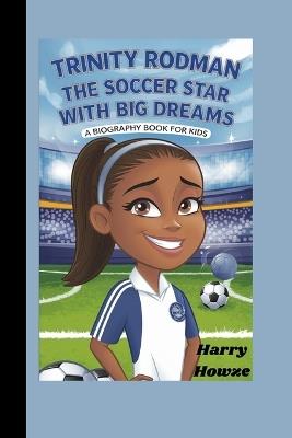 Trinity Rodman: The Soccer Star with Big Dreams (A Biography Book for Kids) - Harry Howze - cover