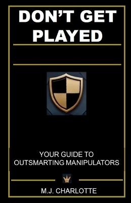 Don't Get Played: Your Guide to Outsmarting Manipulators - M J Charlotte - cover