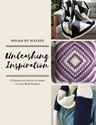 Unleashing Inspiration: 12 Distinctive Corner to Corner Crochet Book Designs - Megan Bd Walker - cover