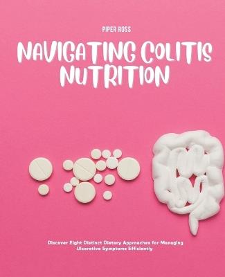 Navigating Colitis Nutrition: Discover Eight Distinct Dietary Approaches for Managing Ulcerative Symptoms Efficiently - Piper Ross - cover