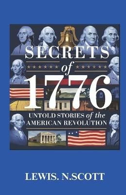 Secrets of 1776: UNTOLD STORIES OF THE AMERICAN REVOLUTION: Hidden Heroes, Bold Betrayals, and the Battles That Shaped a Nation - Lewis N Scott - cover