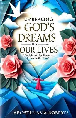 Embracing God's Dreams for Our Lives: The Spiritual Significance of Dreams in Our Lives - Apostle Asia Roberts - cover