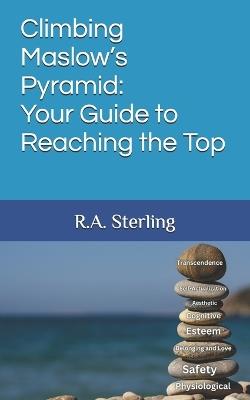 Climbing Maslow's Pyramid: Your Guide to Reaching the Top - R A Sterling - cover