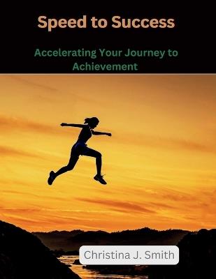 Speed to Success: Accelerating Your Journey to Achievement - Christina J Smith - cover