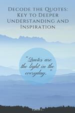 A daily dose of quotes in a book. Decode the quotes, start understanding them, interpreting: A daily dose of quotes in a book for everyone. Decode the quotes, start understanding them, interpreting them, and incorporating them into your life.