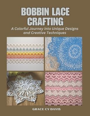 Bobbin Lace Crafting: A Colorful Journey into Unique Designs and Creative Techniques - Grace Cy Davis - cover