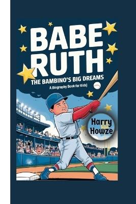 Babe Ruth: The Bambino's Big Dreams (A Biography Book for Kids) - Harry Howze - cover