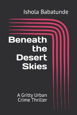 Beneath the Desert Skies: A Gritty Urban Crime Thriller - Ishola Babatunde - cover