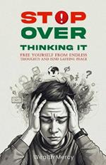 Stop Overthinking it: Free Yourself From Endless Thoughts And Find Lasting Peace