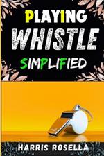 Playing Whistle Simplified: Master the Art of Whistle Playing with Easy Steps and Techniques