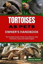 Tortoises as Pets Owner's Handbook: The Complete Owner's Guide: Care, Behavior, Diet, Interaction, Costs, And Health Insights.