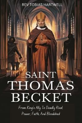 Saint Thomas Becket: From King's Ally To Deadly Rival, Power, Faith, And Bloodshed - Tobias Hartwell - cover