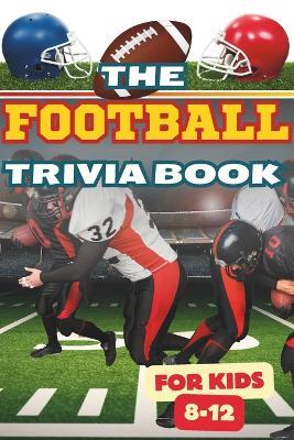 The Football Trivia Book for Kids 8-12: +200 Questions with Answers¦Quiz Multi-Choices For Children¦Incredible Triumphs, Records of the Teams, Players, and Coaches - Laadel Book Publishing - cover