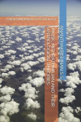 Musk, Mithrathmajan and Their Astrological Theories: A New Dimension to Astrology - Ananthakrishnan S S - cover