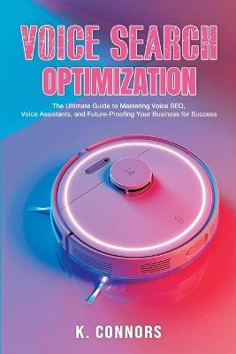 Voice Search Optimization: The Ultimate Guide to Mastering Voice SEO, Voice Assistants, and Future-Proofing Your Business for Success - K Connors - cover