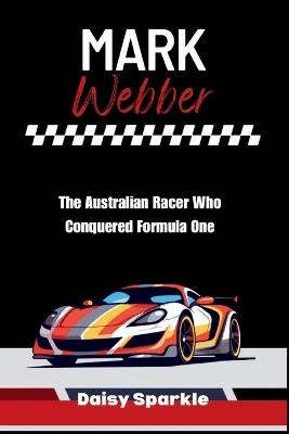 Mark Webber: The Australian Racer Who Conquered Formula One - Daisy Sparkle - cover