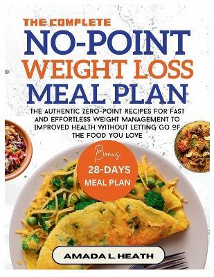 The Complete No-Point Weight Loss Meal Plan: The Authentic Zero-Point Recipes For Fast And Effortless Weight Management To Improved Health Without Letting Go Of The Food You Love - Amada L Heath - cover