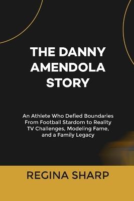 The Danny Amendola Story: An Athlete Who Defied Boundaries From Football Stardom to Reality TV Challenges, Modeling Fame, and a Family Legacy - Regina Sharp - cover