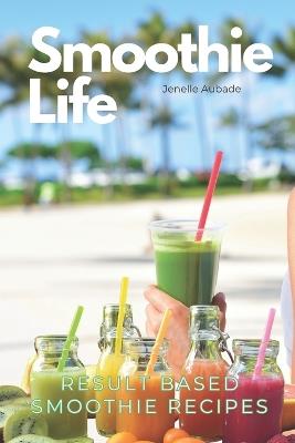 Smoothie Life: Result Based Recipes - Jenelle Aubade - cover