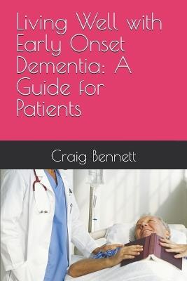 Living Well with Early Onset Dementia: A Guide for Patients - Craig Bennett - cover