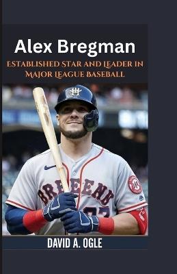 Alex Bregman: Established Star and Leader in Major League Baseball - David A Ogle - cover