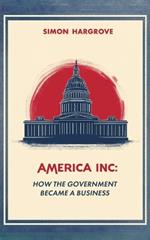 America, Inc How The Government Became a Business