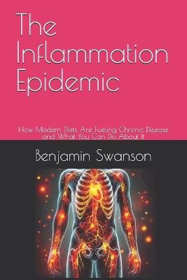 The Inflammation Epidemic: How Modern Diets Are Fueling Chronic Disease and What You Can Do About It - Benjamin Swanson - cover