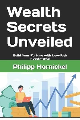 Wealth Secrets Unveiled: Build Your Fortune with Low-Risk Investments! - Philipp Hornickel - cover