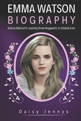 Emma Watson Biography: Emma Watson's Journey from Hogwarts to Global Icon - Daisy Jennys - cover